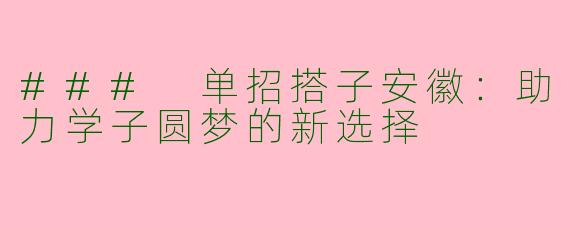 ### 单招搭子安徽：助力学子圆梦的新选择