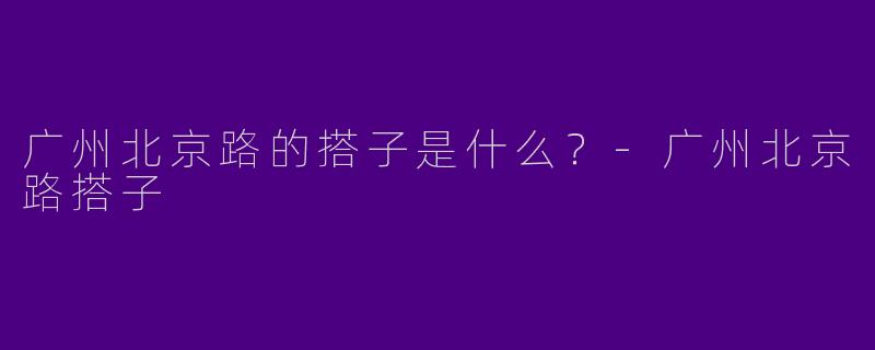 广州北京路的搭子是什么?