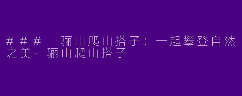 ### 骊山爬山搭子：一起攀登自然之美