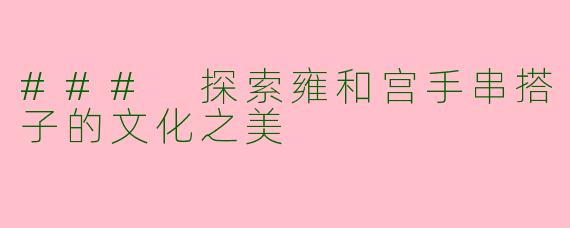 ### 探索雍和宫手串搭子的文化之美