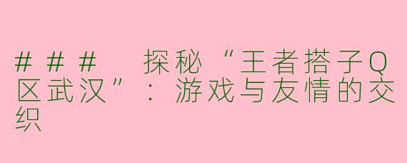 ### 探秘“王者搭子Q区武汉”：游戏与友情的交织