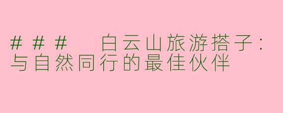 ### 白云山旅游搭子:与自然同行的最佳伙伴