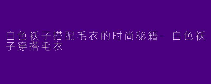 白色袄子搭配毛衣的时尚秘籍