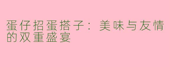 蛋仔招蛋搭子：美味与友情的双重盛宴