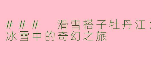 ### 滑雪搭子牡丹江:冰雪中的奇幻之旅