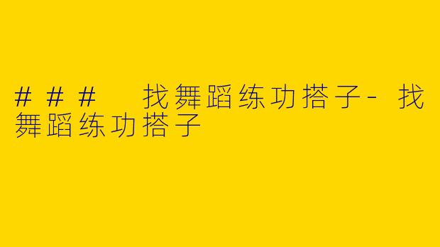 ### 找舞蹈练功搭子-找舞蹈练功搭子
