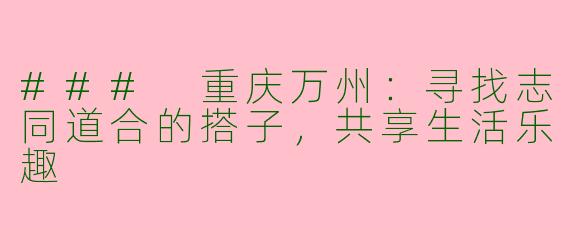 ### 重庆万州：寻找志同道合的搭子，共享生活乐趣