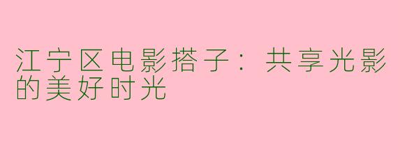 江宁区电影搭子：共享光影的美好时光