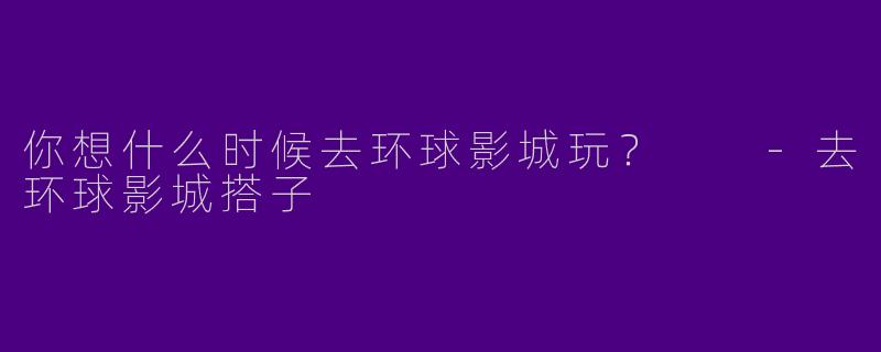 你想什么时候去环球影城玩?