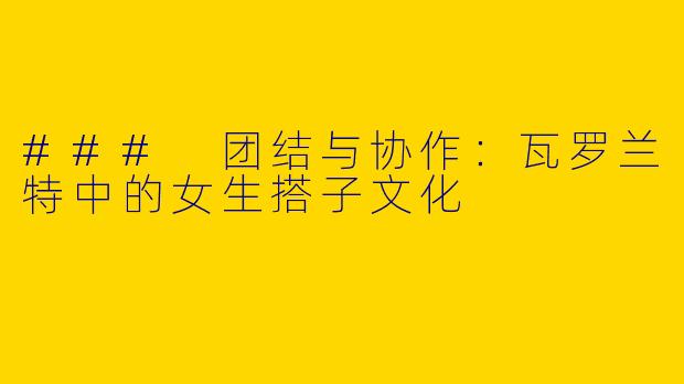 ### 团结与协作：瓦罗兰特中的女生搭子文化