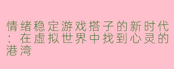 情绪稳定游戏搭子的新时代：在虚拟世界中找到心灵的港湾