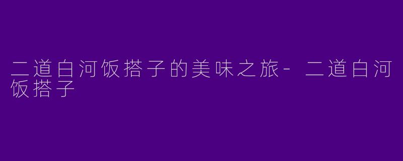 二道白河饭搭子的美味之旅-二道白河饭搭子