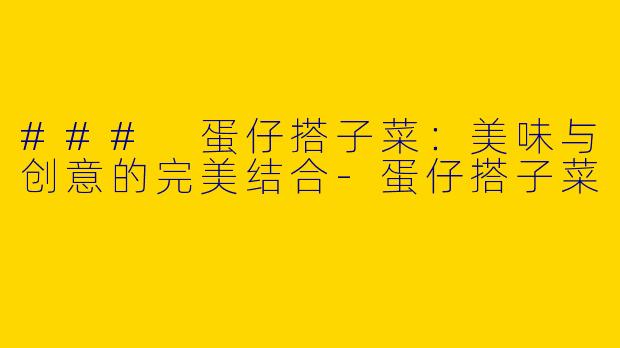 ### 蛋仔搭子菜：美味与创意的完美结合-蛋仔搭子菜