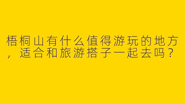 梧桐山有什么值得游玩的地方，适合和旅游搭子一起去吗？