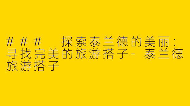 ### 探索泰兰德的美丽：寻找完美的旅游搭子-泰兰德旅游搭子