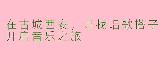 在古城西安,寻找唱歌搭子开启音乐之旅