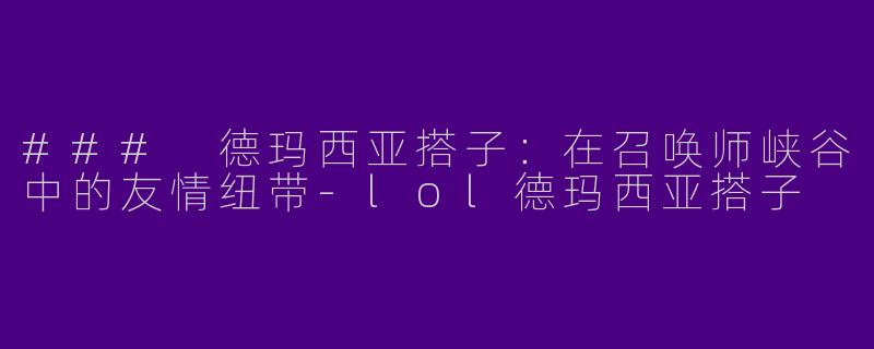 ### 德玛西亚搭子：在召唤师峡谷中的友情纽带-lol德玛西亚搭子