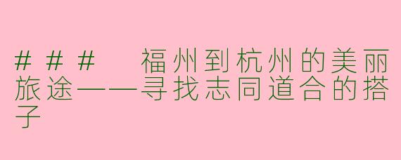 ### 福州到杭州的美丽旅途——寻找志同道合的搭子