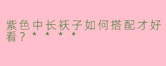 紫色中长袄子如何搭配才好看？****