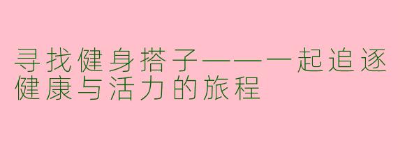 寻找健身搭子——一起追逐健康与活力的旅程