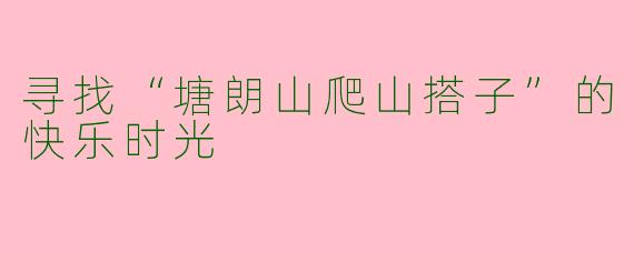 寻找“塘朗山爬山搭子”的快乐时光