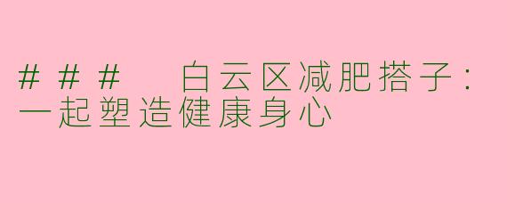 ### 白云区减肥搭子：一起塑造健康身心