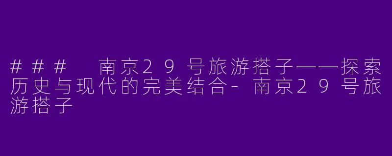 ### 南京29号旅游搭子——探索历史与现代的完美结合