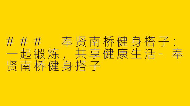 ### 奉贤南桥健身搭子：一起锻炼，共享健康生活-奉贤南桥健身搭子