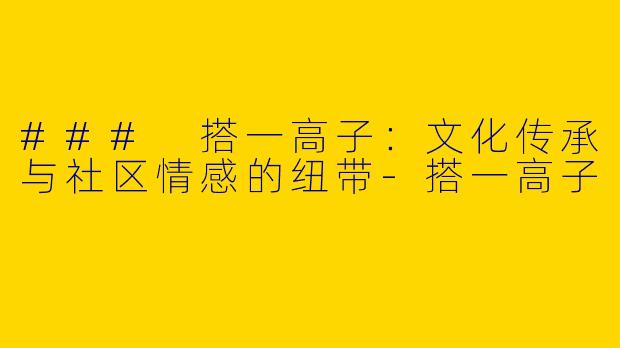 ### 搭一高子：文化传承与社区情感的纽带-搭一高子