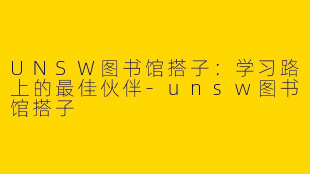 UNSW图书馆搭子：学习路上的最佳伙伴-unsw图书馆搭子