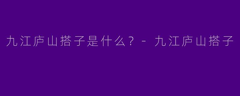 九江庐山搭子是什么？