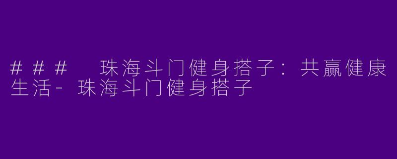 ### 珠海斗门健身搭子:共赢健康生活