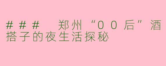 ### 郑州“00后”酒搭子的夜生活探秘