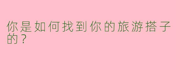 你是如何找到你的旅游搭子的？