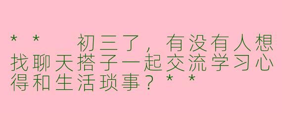 ** 初三了,有没有人想找聊天搭子一起交流学习心得和生活琐事?**