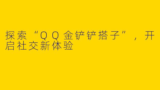 探索“QQ金铲铲搭子”，开启社交新体验