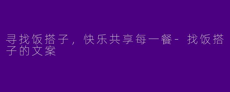 寻找饭搭子，快乐共享每一餐-找饭搭子的文案