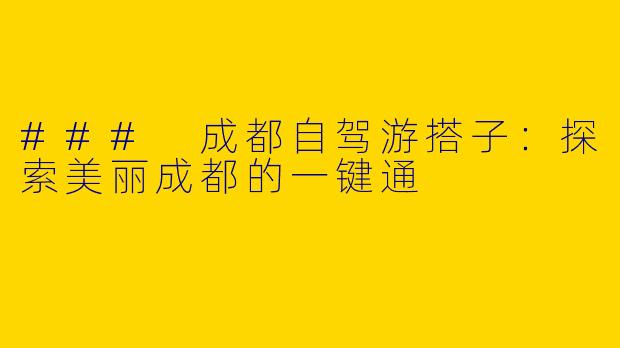 ### 成都自驾游搭子:探索美丽成都的一键通
