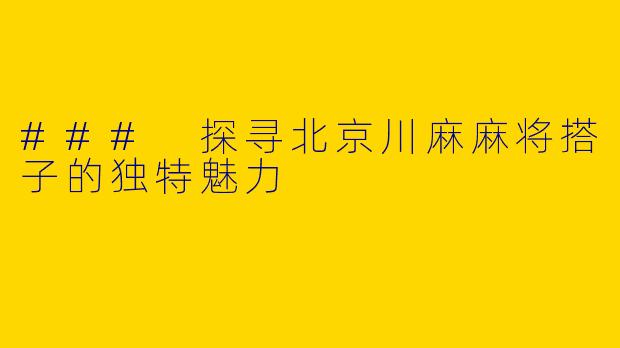 ### 探寻北京川麻麻将搭子的独特魅力