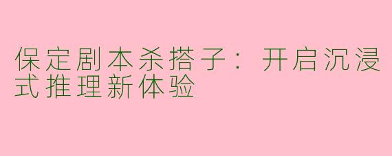 保定剧本杀搭子：开启沉浸式推理新体验