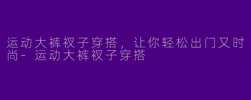 运动大裤衩子穿搭,让你轻松出门又时尚
