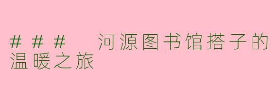 ### 河源图书馆搭子的温暖之旅
