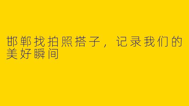 邯郸找拍照搭子，记录我们的美好瞬间