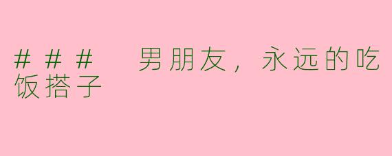 ### 男朋友，永远的吃饭搭子