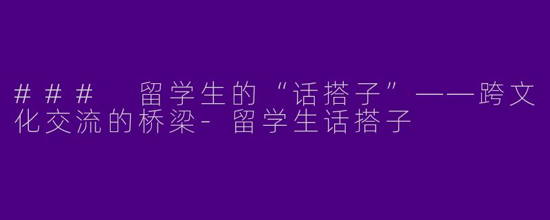### 留学生的“话搭子”——跨文化交流的桥梁