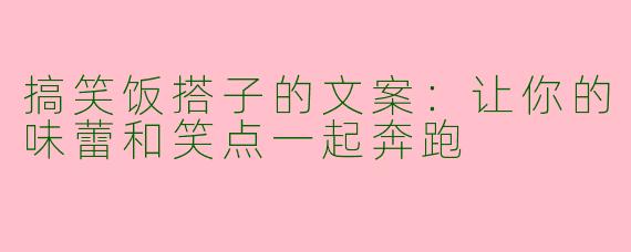 搞笑饭搭子的文案：让你的味蕾和笑点一起奔跑
