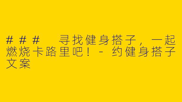 ### 寻找健身搭子，一起燃烧卡路里吧！-约健身搭子文案