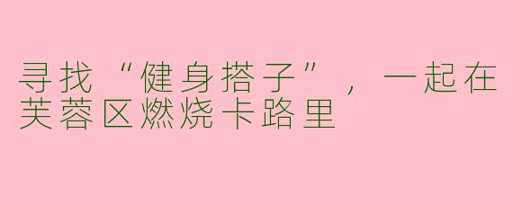寻找“健身搭子”，一起在芙蓉区燃烧卡路里