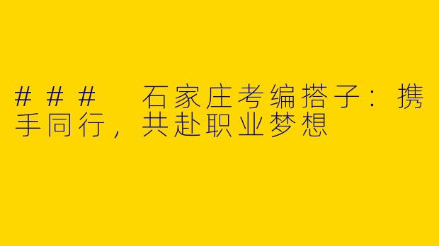 ### 石家庄考编搭子：携手同行，共赴职业梦想