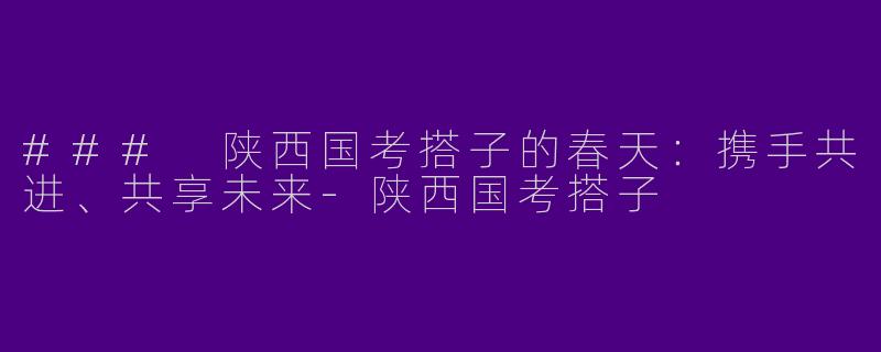 ### 陕西国考搭子的春天:携手共进、共享未来